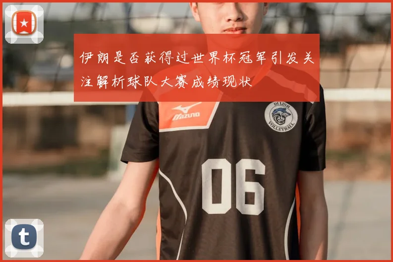 伊朗是否获得过世界杯冠军引发关注解析球队大赛成绩现状