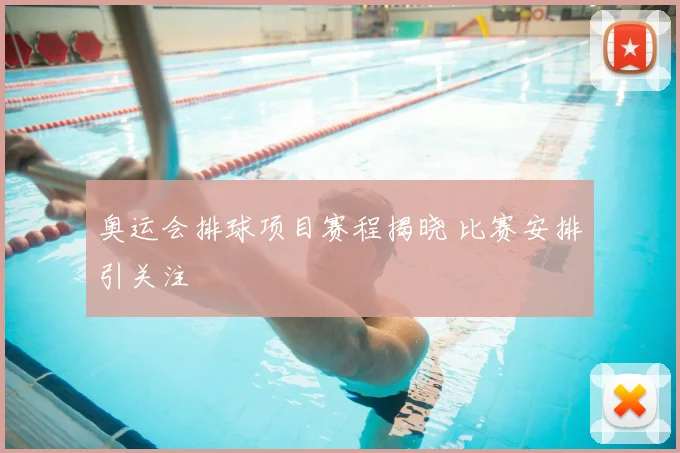 奥运会排球项目赛程揭晓 比赛安排引关注