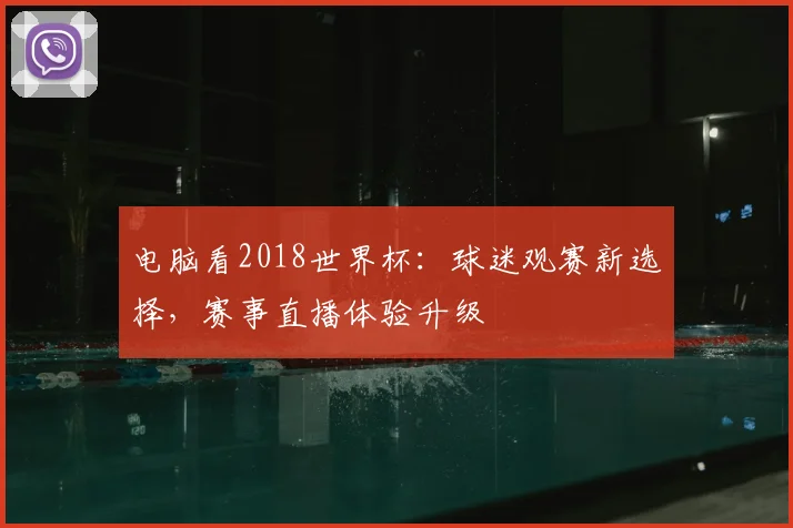电脑看2018世界杯：球迷观赛新选择，赛事直播体验升级