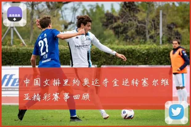 中国女排里约奥运夺金逆转塞尔维亚精彩赛事回顾