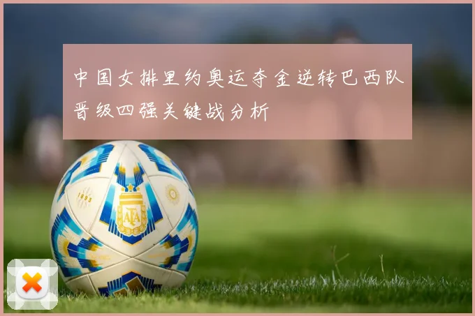 中国女排里约奥运夺金逆转巴西队晋级四强关键战分析