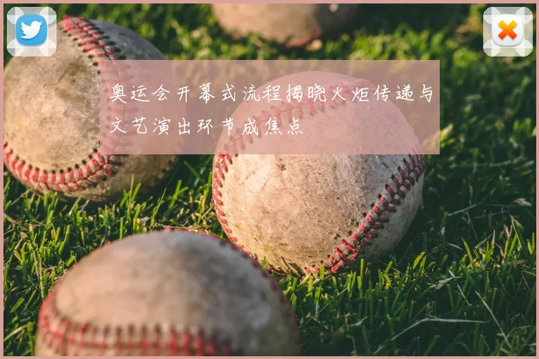 奥运会开幕式流程揭晓火炬传递与文艺演出环节成焦点