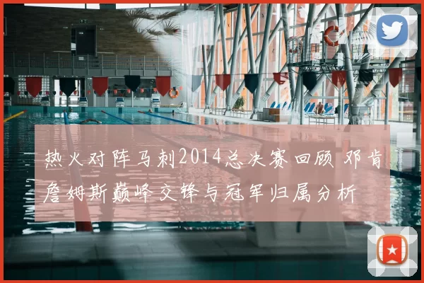 热火对阵马刺2014总决赛回顾 邓肯詹姆斯巅峰交锋与冠军归属分析