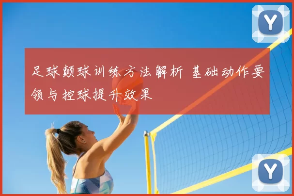 足球颠球训练方法解析 基础动作要领与控球提升效果