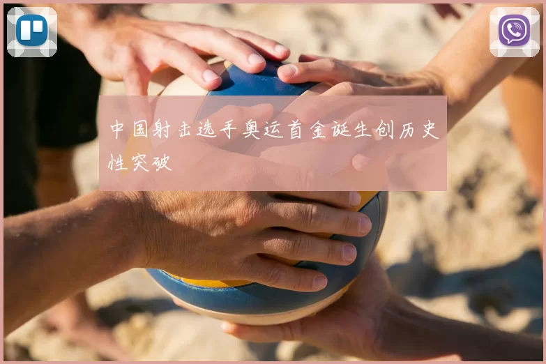 中国射击选手奥运首金诞生创历史性突破