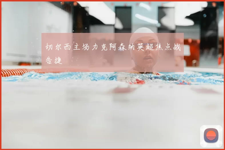 切尔西主场力克阿森纳英超焦点战告捷