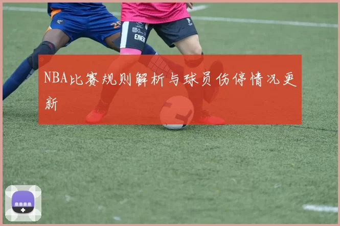 NBA比赛规则解析与球员伤停情况更新