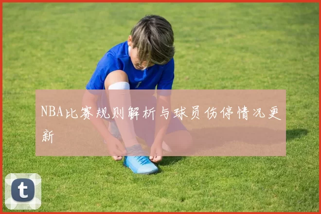 NBA比赛规则解析与球员伤停情况更新