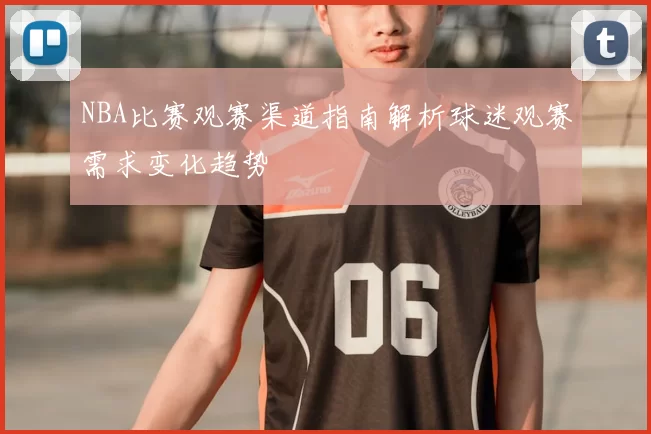 NBA比赛观赛渠道指南解析球迷观赛需求变化趋势