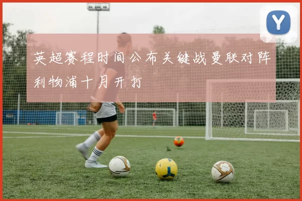 英超赛程时间公布关键战曼联对阵利物浦十月开打
