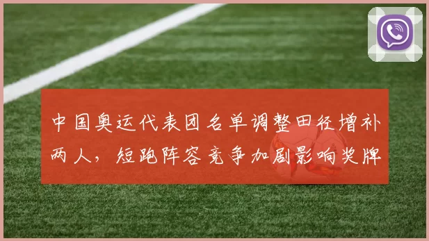 中国奥运代表团名单调整田径增补两人，短跑阵容竞争加剧影响奖牌期望
