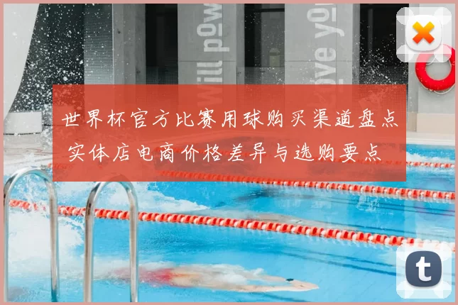 世界杯官方比赛用球购买渠道盘点 实体店电商价格差异与选购要点