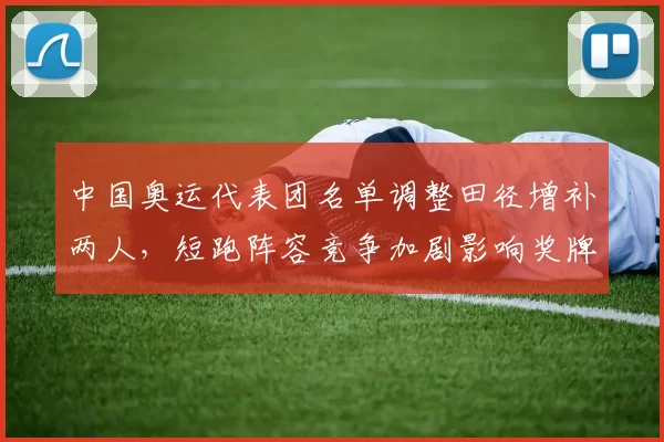 中国奥运代表团名单调整田径增补两人，短跑阵容竞争加剧影响奖牌期望