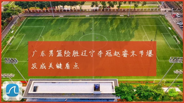 广东男篮险胜辽宁夺冠赵睿末节爆发成关键看点