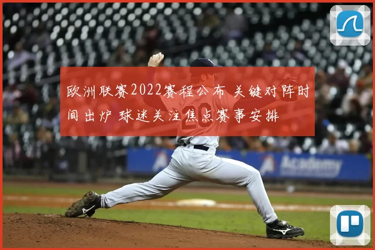 欧洲联赛2022赛程公布 关键对阵时间出炉 球迷关注焦点赛事安排