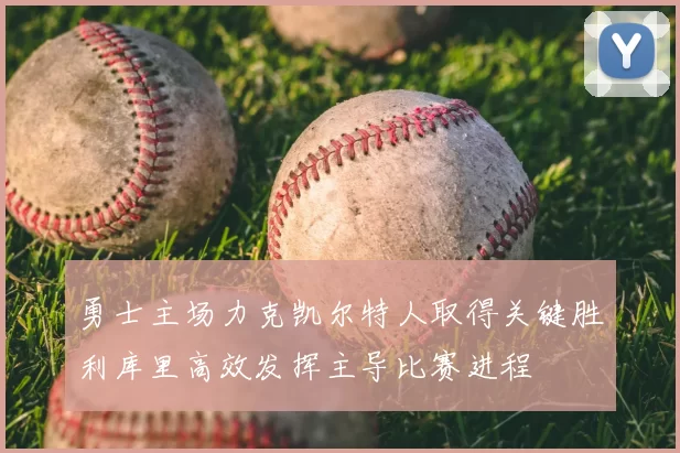 勇士主场力克凯尔特人取得关键胜利库里高效发挥主导比赛进程