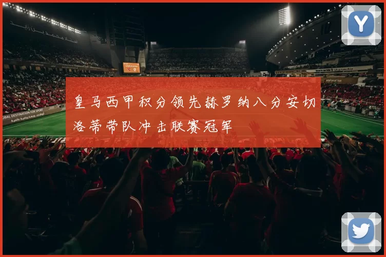 皇马西甲积分领先赫罗纳八分安切洛蒂带队冲击联赛冠军