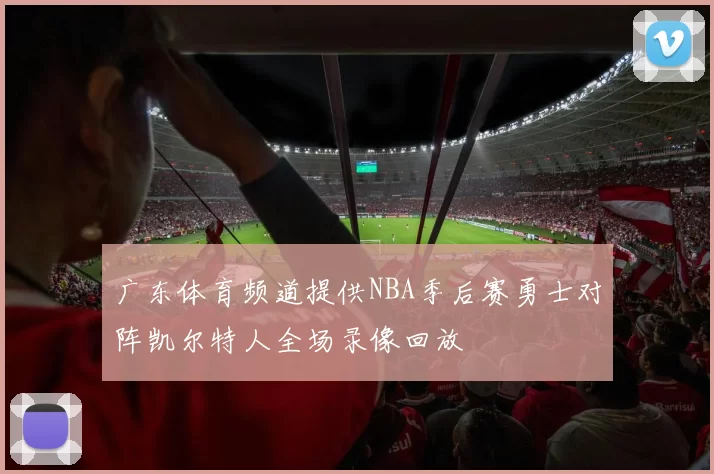 广东体育频道提供NBA季后赛勇士对阵凯尔特人全场录像回放