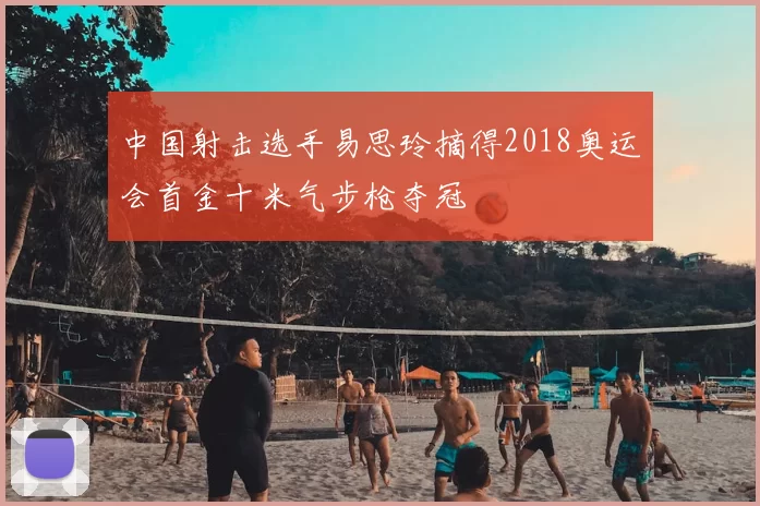 中国射击选手易思玲摘得2018奥运会首金十米气步枪夺冠