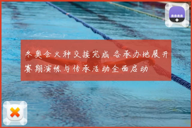冬奥会火种交接完成 各承办地展开赛期演练与传承活动全面启动