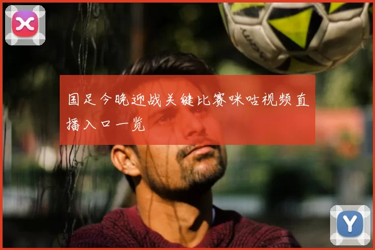 国足今晚迎战关键比赛咪咕视频直播入口一览