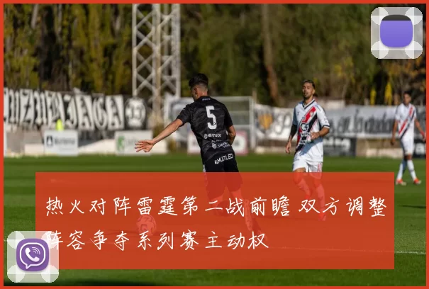 热火对阵雷霆第二战前瞻 双方调整阵容争夺系列赛主动权