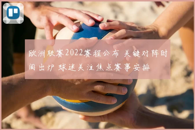 欧洲联赛2022赛程公布 关键对阵时间出炉 球迷关注焦点赛事安排