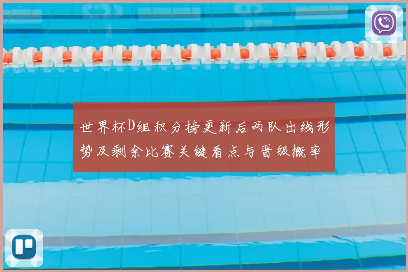 世界杯D组积分榜更新后两队出线形势及剩余比赛关键看点与晋级概率