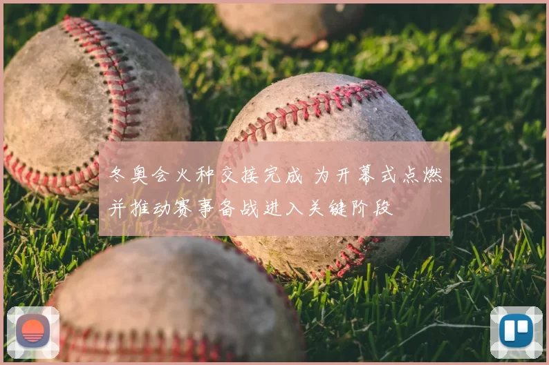 冬奥会火种交接完成 为开幕式点燃并推动赛事备战进入关键阶段